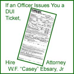 If an Officer Issues You a DUI Ticket Hire Attorney W.F. Casey Ebsary, Jr